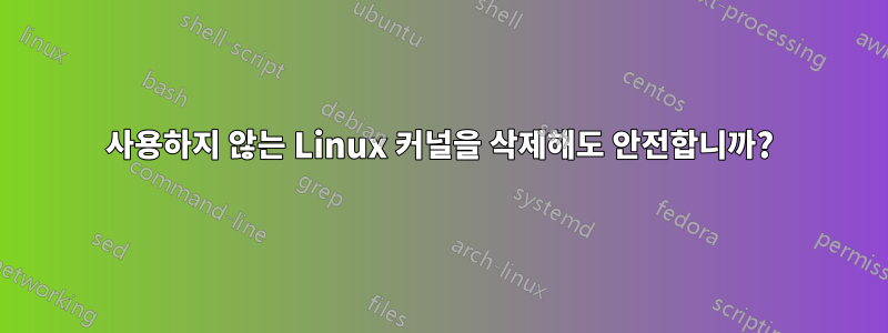 사용하지 않는 Linux 커널을 삭제해도 안전합니까?