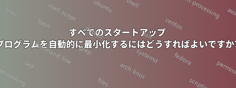 すべてのスタートアップ プログラムを自動的に最小化するにはどうすればよいですか?