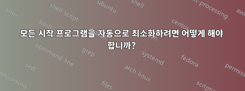 모든 시작 프로그램을 자동으로 최소화하려면 어떻게 해야 합니까?