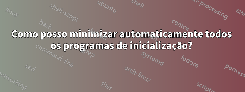 Como posso minimizar automaticamente todos os programas de inicialização?