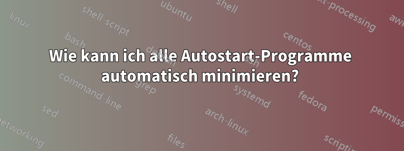 Wie kann ich alle Autostart-Programme automatisch minimieren?