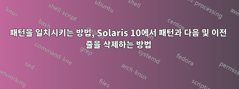 패턴을 일치시키는 방법, Solaris 10에서 패턴과 다음 및 이전 줄을 삭제하는 방법