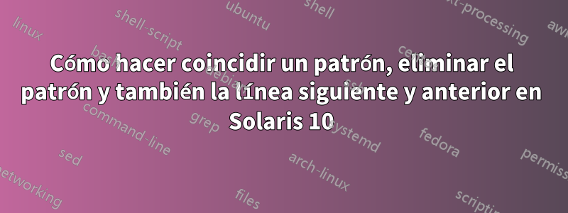 Cómo hacer coincidir un patrón, eliminar el patrón y también la línea siguiente y anterior en Solaris 10