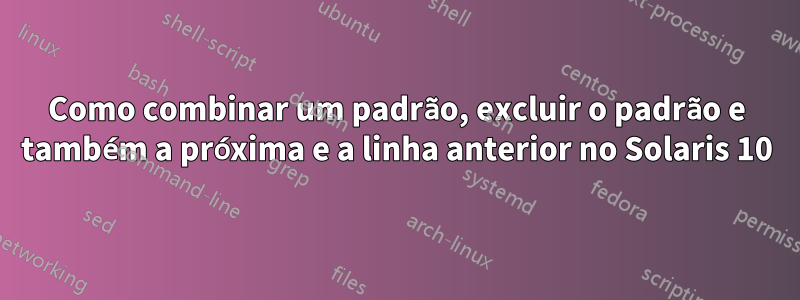 Como combinar um padrão, excluir o padrão e também a próxima e a linha anterior no Solaris 10