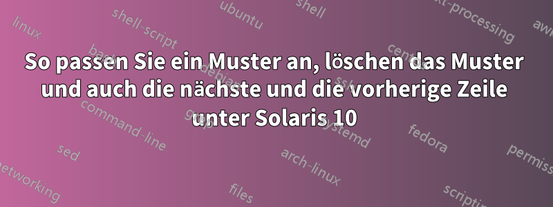 So passen Sie ein Muster an, löschen das Muster und auch die nächste und die vorherige Zeile unter Solaris 10