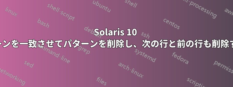 Solaris 10 でパターンを一致させてパターンを削除し、次の行と前の行も削除する方法