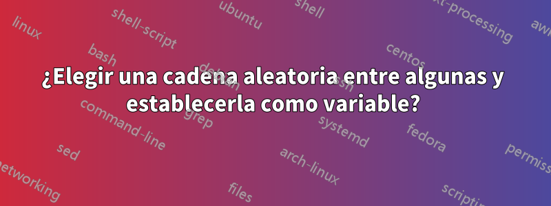 ¿Elegir una cadena aleatoria entre algunas y establecerla como variable?