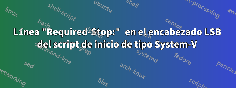 Línea "Required-Stop:" en el encabezado LSB del script de inicio de tipo System-V