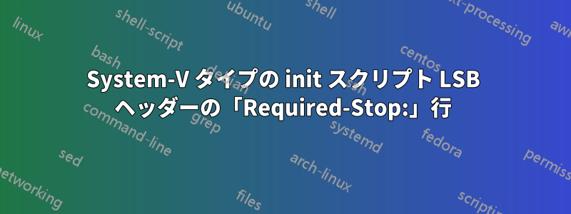 System-V タイプの init スクリプト LSB ヘッダーの「Required-Stop:」行