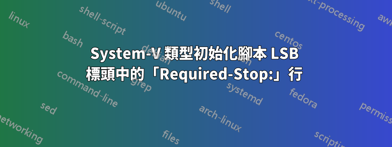 System-V 類型初始化腳本 LSB 標頭中的「Required-Stop:」行