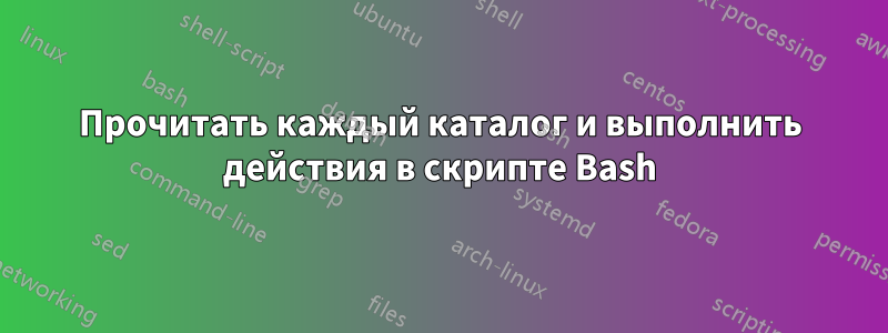 Прочитать каждый каталог и выполнить действия в скрипте Bash