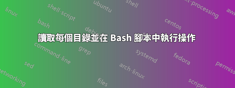 讀取每個目錄並在 Bash 腳本中執行操作