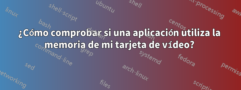 ¿Cómo comprobar si una aplicación utiliza la memoria de mi tarjeta de vídeo?