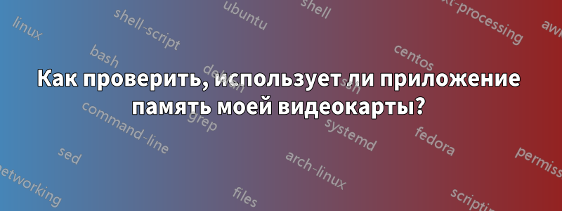 Как проверить, использует ли приложение память моей видеокарты?