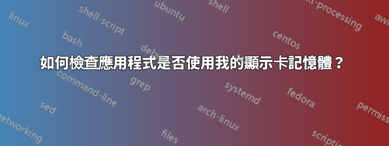 如何檢查應用程式是否使用我的顯示卡記憶體？