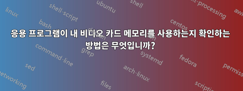 응용 프로그램이 내 비디오 카드 메모리를 사용하는지 확인하는 방법은 무엇입니까?