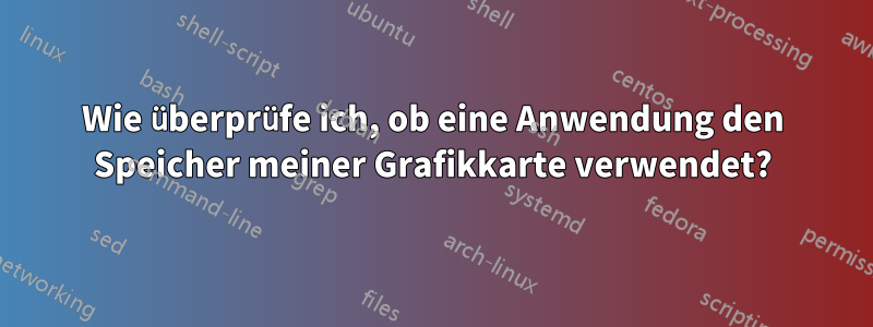 Wie überprüfe ich, ob eine Anwendung den Speicher meiner Grafikkarte verwendet?