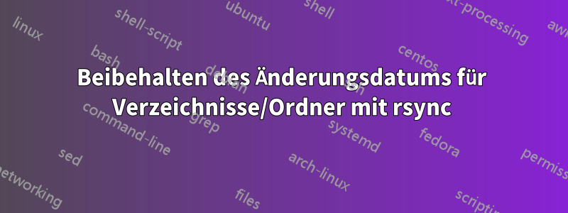 Beibehalten des Änderungsdatums für Verzeichnisse/Ordner mit rsync