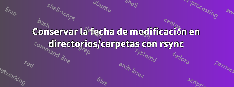 Conservar la fecha de modificación en directorios/carpetas con rsync