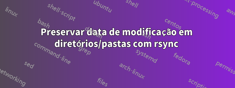 Preservar data de modificação em diretórios/pastas com rsync