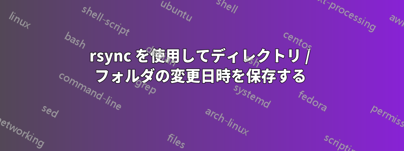 rsync を使用してディレクトリ / フォルダの変更日時を保存する