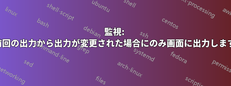 監視: 前回の出力から出力が変更された場合にのみ画面に出力します