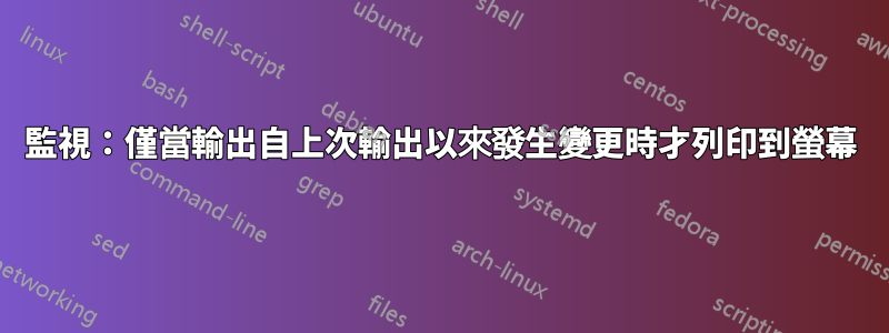 監視：僅當輸出自上次輸出以來發生變更時才列印到螢幕