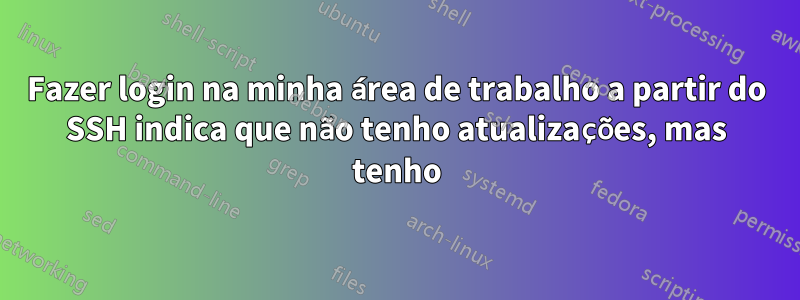 Fazer login na minha área de trabalho a partir do SSH indica que não tenho atualizações, mas tenho