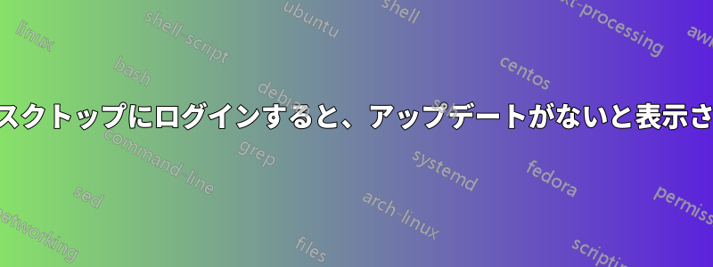 SSHからデスクトップにログインすると、アップデートがないと表示されますが、