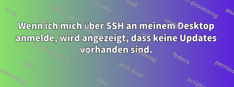 Wenn ich mich über SSH an meinem Desktop anmelde, wird angezeigt, dass keine Updates vorhanden sind.