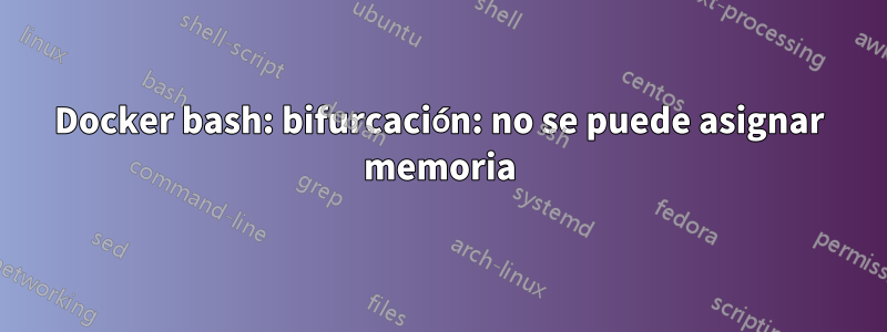 Docker bash: bifurcación: no se puede asignar memoria