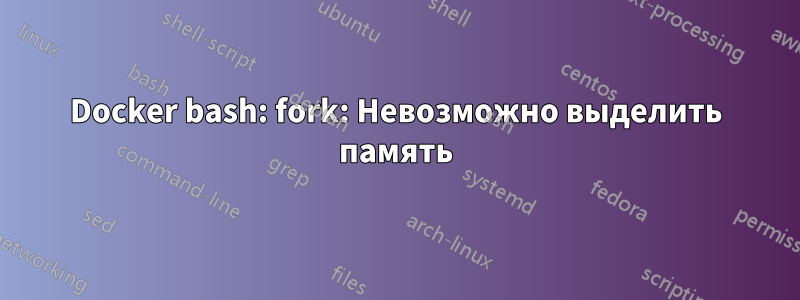 Docker bash: fork: Невозможно выделить память