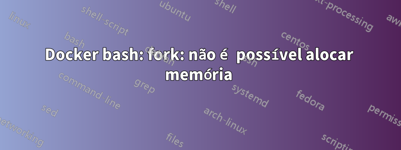 Docker bash: fork: não é possível alocar memória