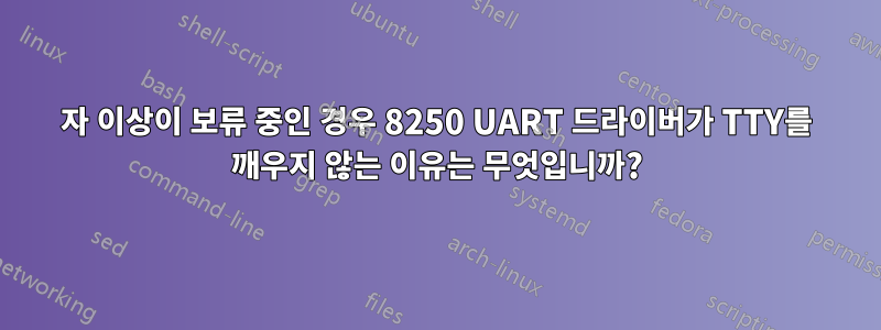 256자 이상이 보류 중인 경우 8250 UART 드라이버가 TTY를 깨우지 않는 이유는 무엇입니까?