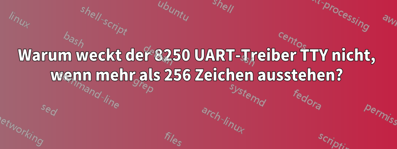 Warum weckt der 8250 UART-Treiber TTY nicht, wenn mehr als 256 Zeichen ausstehen?