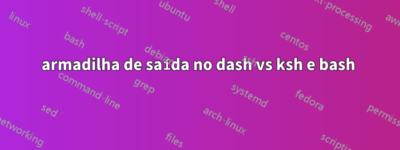 armadilha de saída no dash vs ksh e bash