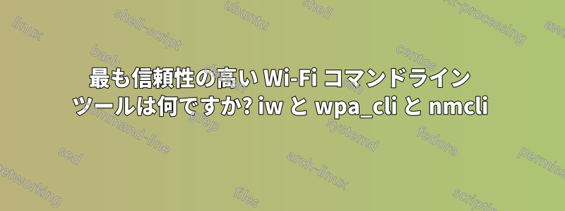 最も信頼性の高い Wi-Fi コマンドライン ツールは何ですか? iw と wpa_cli と nmcli