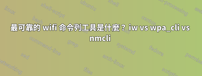 最可靠的 wifi 命令列工具是什麼？ iw vs wpa_cli vs nmcli