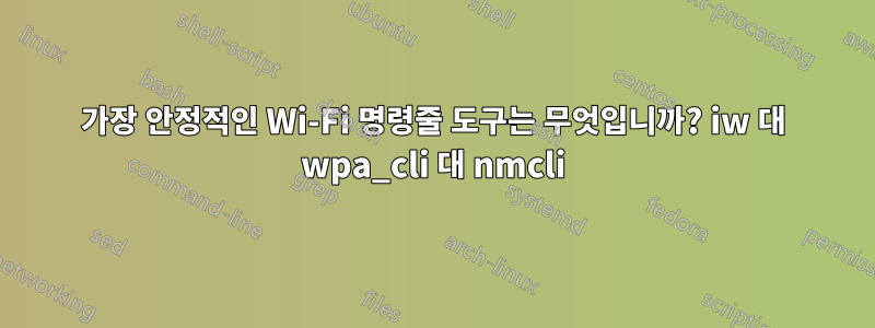 가장 안정적인 Wi-Fi 명령줄 도구는 무엇입니까? iw 대 wpa_cli 대 nmcli