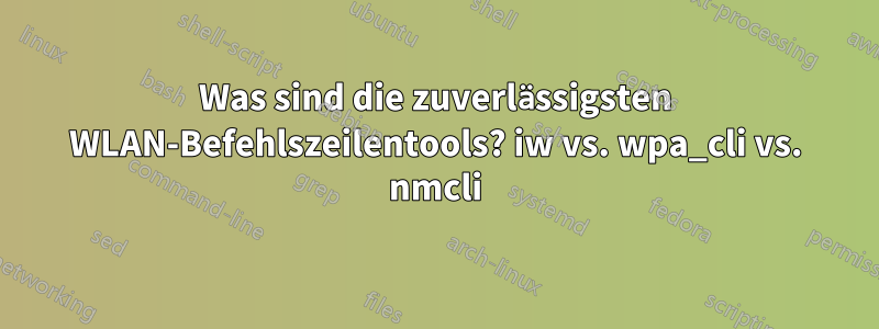 Was sind die zuverlässigsten WLAN-Befehlszeilentools? iw vs. wpa_cli vs. nmcli