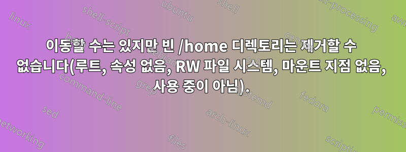 이동할 수는 있지만 빈 /home 디렉토리는 제거할 수 없습니다(루트, 속성 없음, RW 파일 시스템, 마운트 지점 없음, 사용 중이 아님).