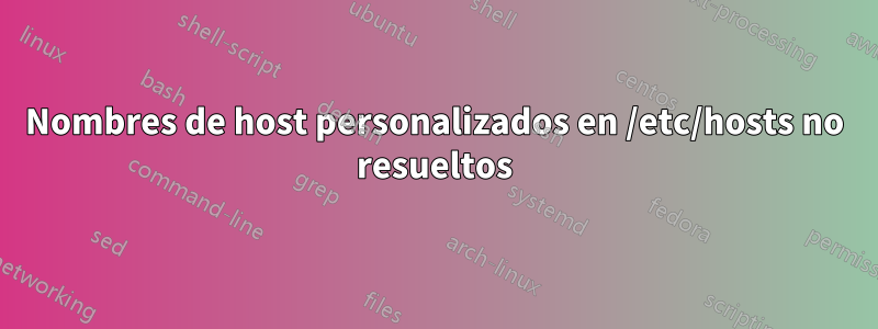 Nombres de host personalizados en /etc/hosts no resueltos