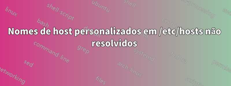 Nomes de host personalizados em /etc/hosts não resolvidos