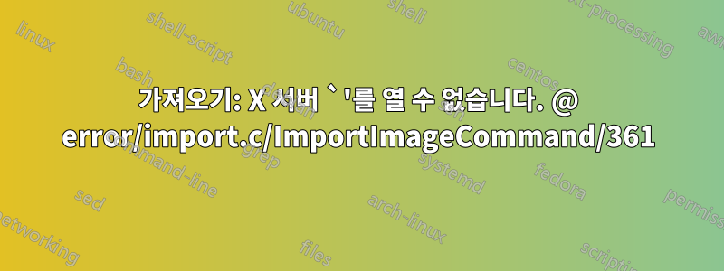 가져오기: X 서버 `'를 열 수 없습니다. @ error/import.c/ImportImageCommand/361