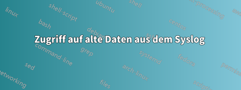 Zugriff auf alte Daten aus dem Syslog