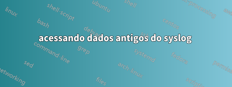 acessando dados antigos do syslog