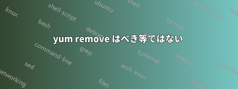 yum remove はべき等ではない