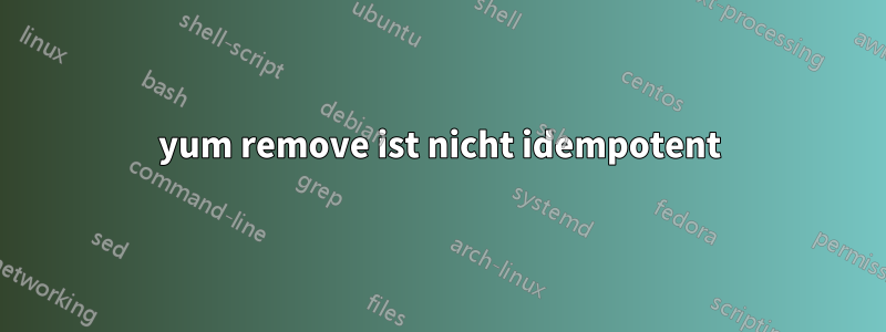 yum remove ist nicht idempotent