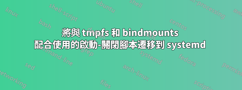 將與 tmpfs 和 bindmounts 配合使用的啟動-關閉腳本遷移到 systemd