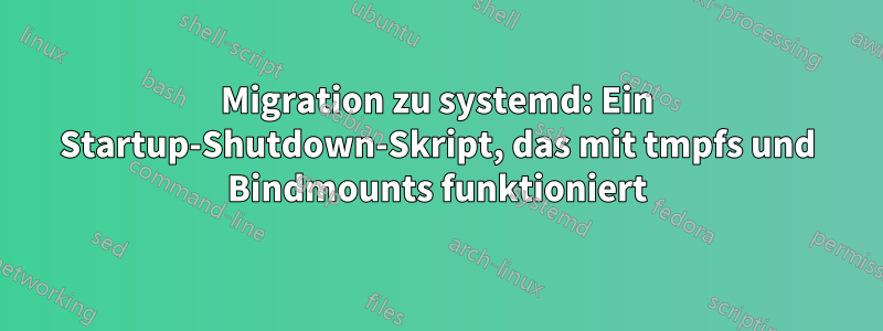 Migration zu systemd: Ein Startup-Shutdown-Skript, das mit tmpfs und Bindmounts funktioniert